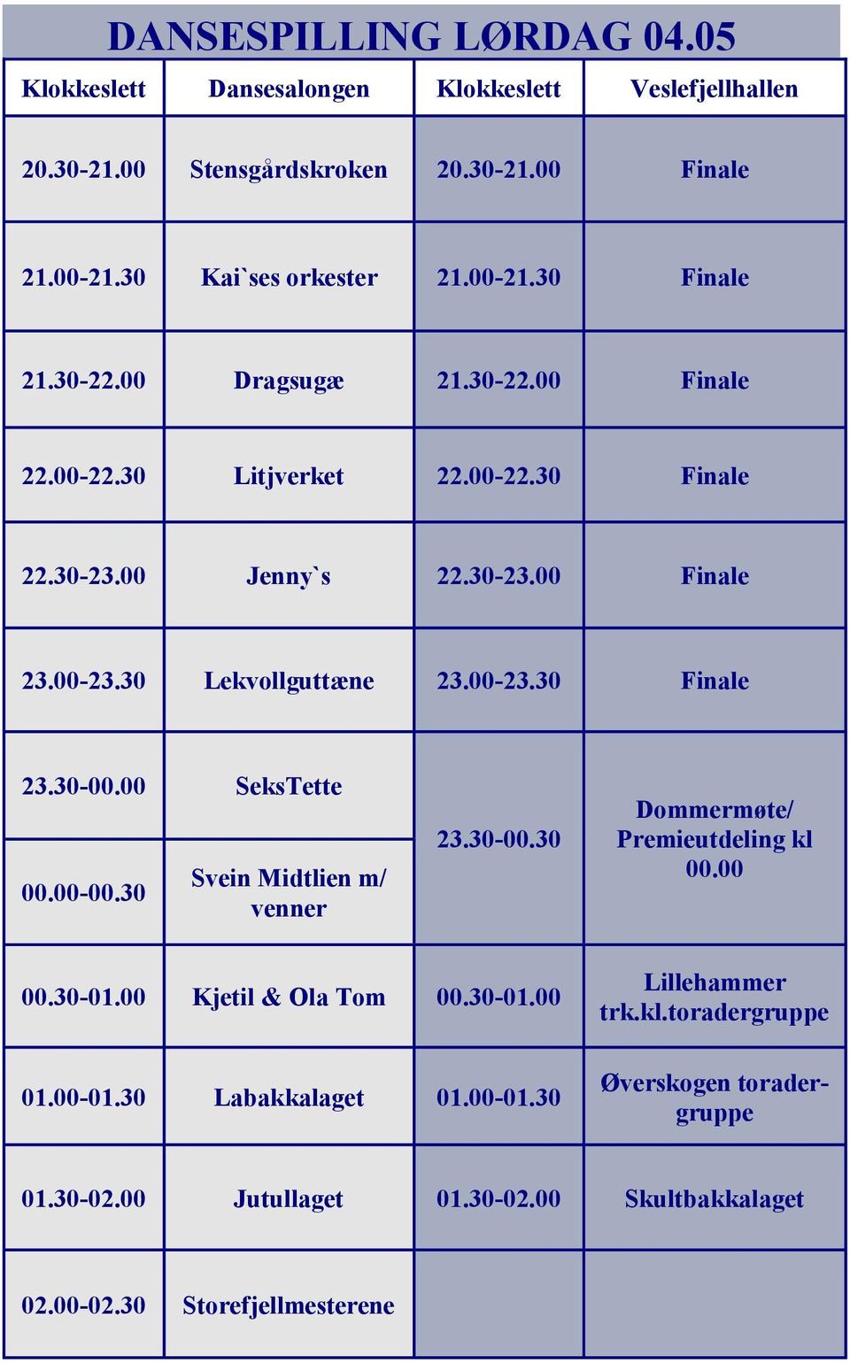 30-00.00 SeksTette 00.00-00.30 Svein Midtlien m/ venner 23.30-00.30 Dommermøte/ Premieutdeling kl 00.00 00.30-01.00 Kjetil & Ola Tom 00.30-01.00 01.00-01.