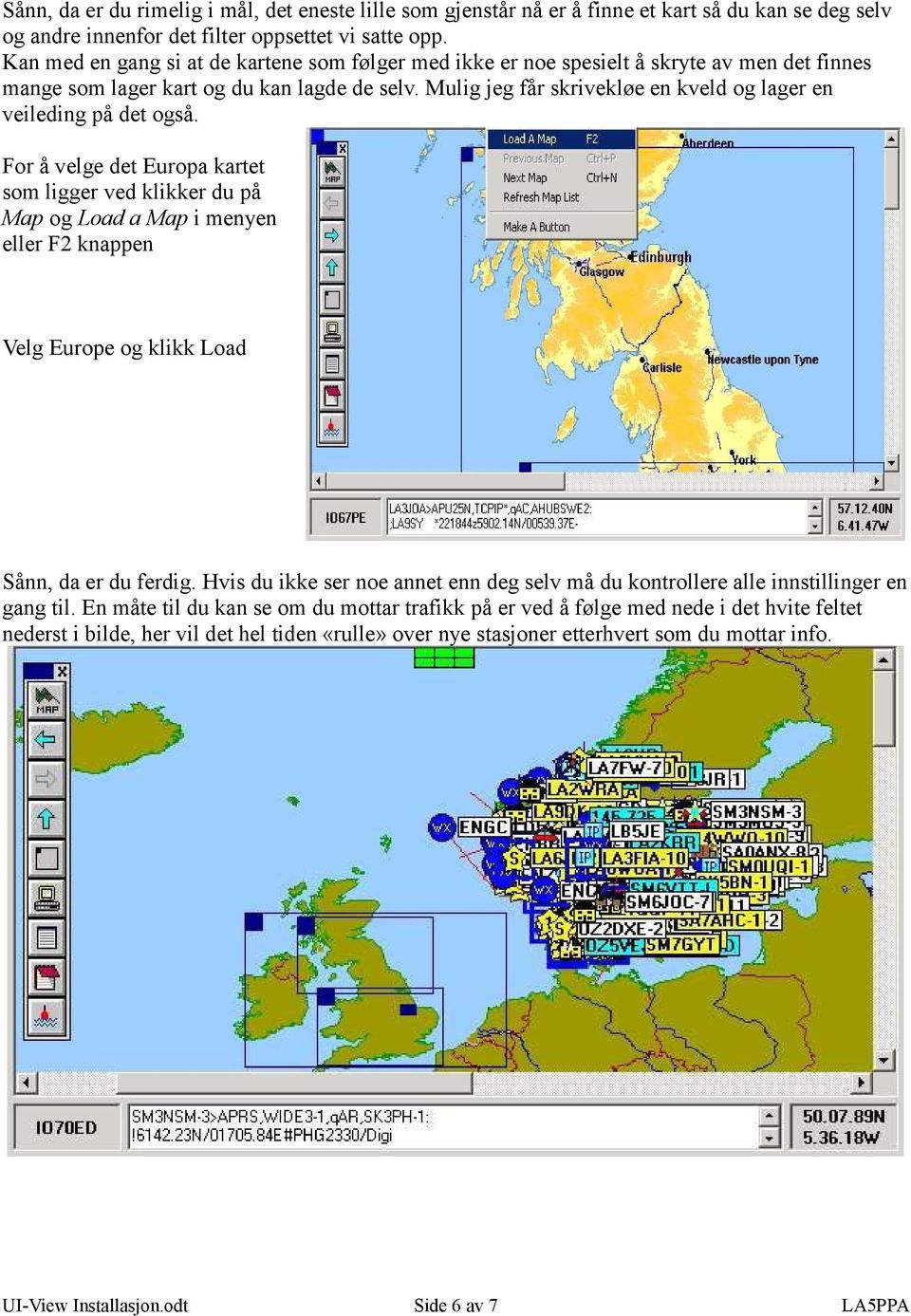 Mulig jeg får skrivekløe en kveld og lager en veileding på det også.