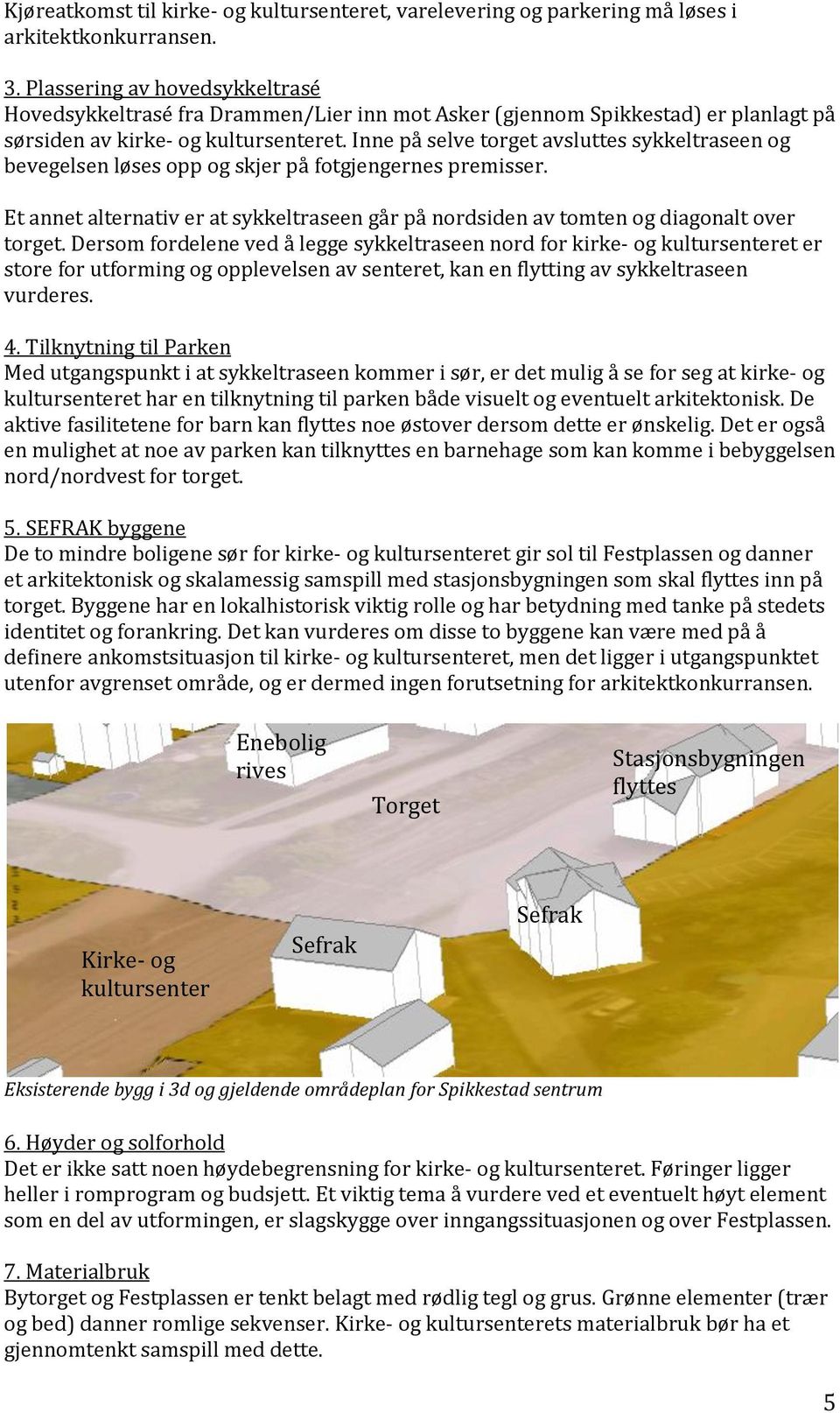 Inne på selve torget avsluttes sykkeltraseen og bevegelsen løses opp og skjer på fotgjengernes premisser. Et annet alternativ er at sykkeltraseen går på nordsiden av tomten og diagonalt over torget.