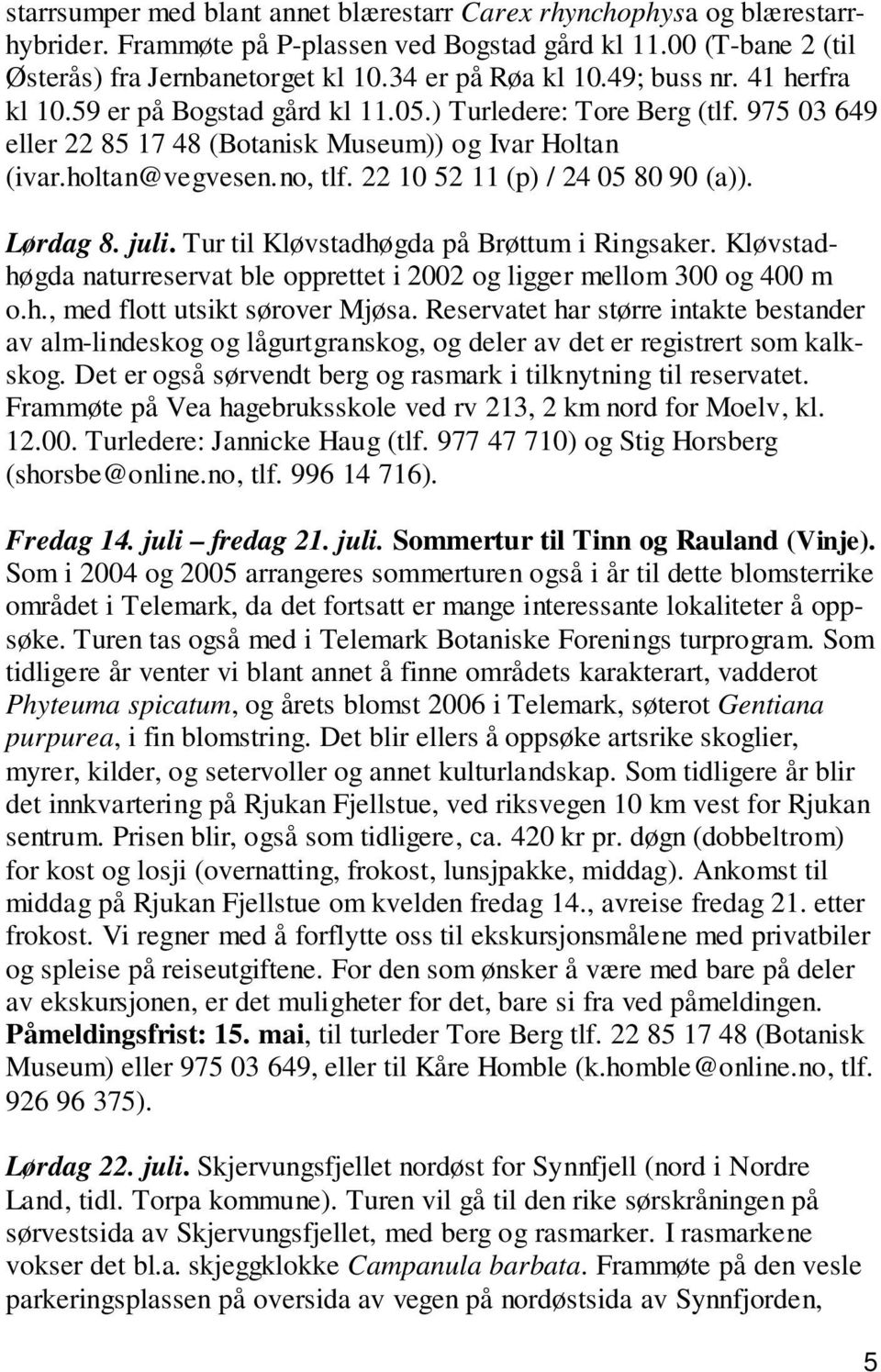 22 10 52 11 (p) / 24 05 80 90 (a)). Lørdag 8. juli. Tur til Kløvstadhøgda på Brøttum i Ringsaker. Kløvstadhøgda naturreservat ble opprettet i 2002 og ligger mellom 300 og 400 m o.h., med flott utsikt sørover Mjøsa.