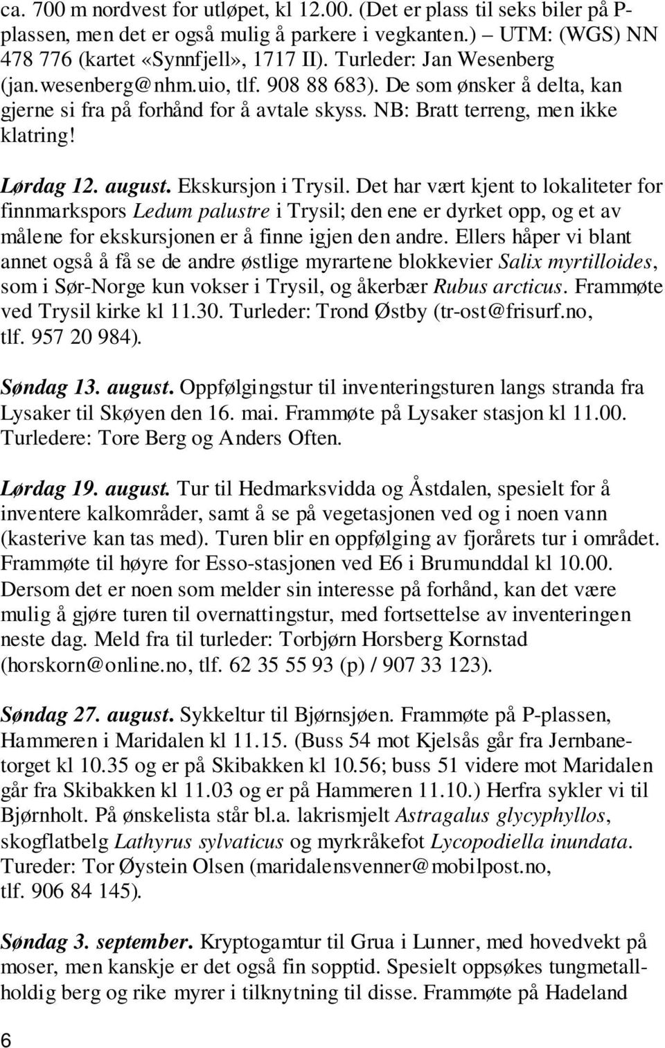 Ekskursjon i Trysil. Det har vært kjent to lokaliteter for finnmarkspors Ledum palustre i Trysil; den ene er dyrket opp, og et av målene for ekskursjonen er å finne igjen den andre.