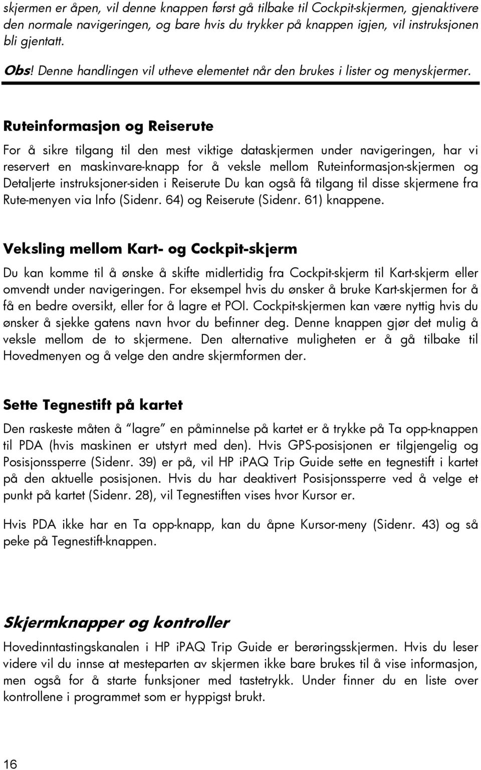 Ruteinformasjon og Reiserute For å sikre tilgang til den mest viktige dataskjermen under navigeringen, har vi reservert en maskinvare-knapp for å veksle mellom Ruteinformasjon-skjermen og Detaljerte