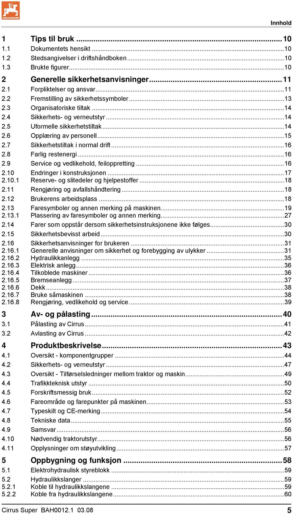 ..15 2.7 Sikkerhetstiltak i normal drift...16 2.8 Farlig restenergi...16 2.9 Service og vedlikehold, feiloppretting...16 2.10 2.10.1 Endringer i konstruksjonen.