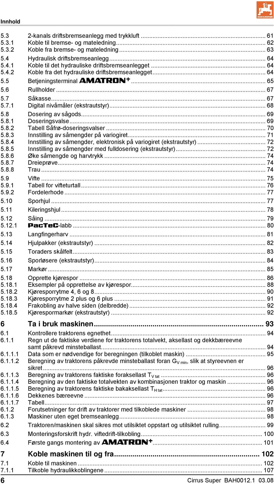 .. 67 5.7 5.7.1 Såkasse... 67 Digital nivåmåler (ekstrautstyr)... 68 5.8 Dosering av sågods... 69 5.8.1 Doseringsvalse... 69 5.8.2 Tabell Såfrø-doseringsvalser... 70 5.8.3 Innstilling av såmengder på variogiret.