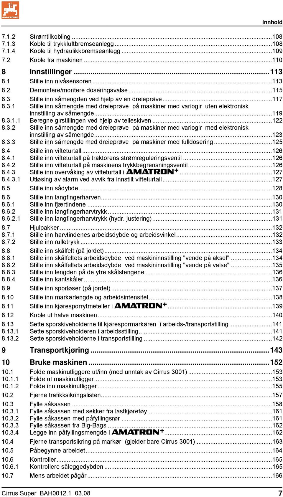 ..119 8.3.1.1 Beregne girstillingen ved hjelp av telleskiven...122 8.3.2 Stille inn såmengde med dreieprøve på maskiner med variogir med elektronisk innstilling av såmengde...123 8.3.3 Stille inn såmengde med dreieprøve på maskiner med fulldosering.