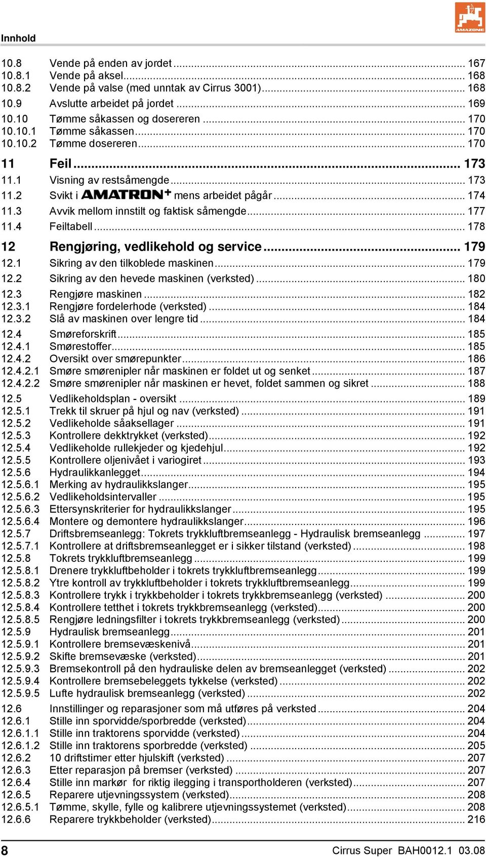 3 Avvik mellom innstilt og faktisk såmengde... 177 11.4 Feiltabell... 178 12 Rengjøring, vedlikehold og service... 179 12.1 Sikring av den tilkoblede maskinen... 179 12.2 Sikring av den hevede maskinen (verksted).