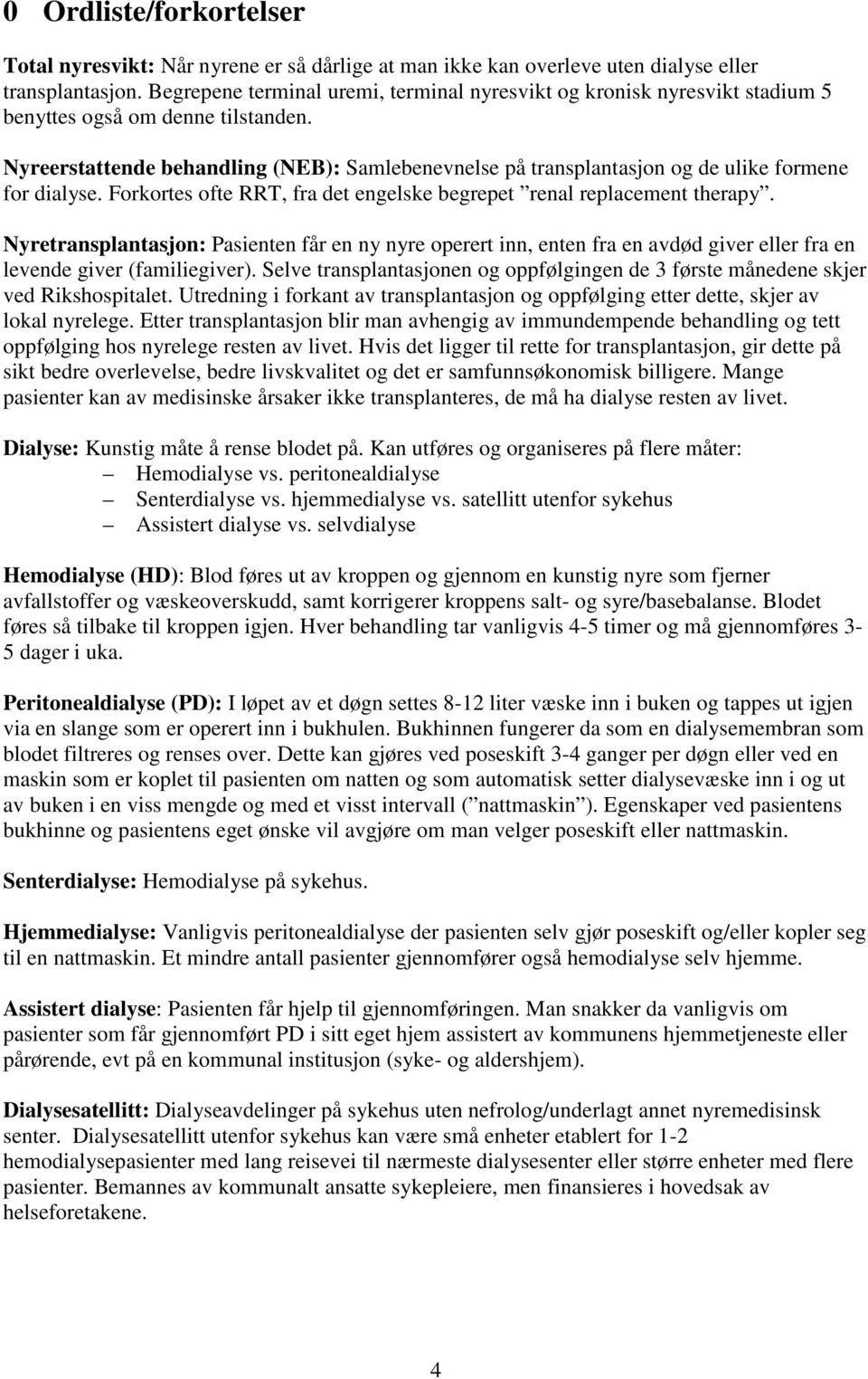 Nyreerstattende behandling (NEB): Samlebenevnelse på transplantasjon og de ulike formene for dialyse. Forkortes ofte RRT, fra det engelske begrepet renal replacement therapy.