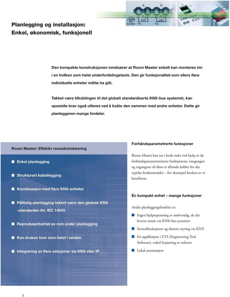 Takket være tilkoblingen til det globalt standardiserte KNX-bus systemet, kan spesielle krav også utføres ved å koble den sammen med andre enheter. Dette gir planleggeren mange fordeler.