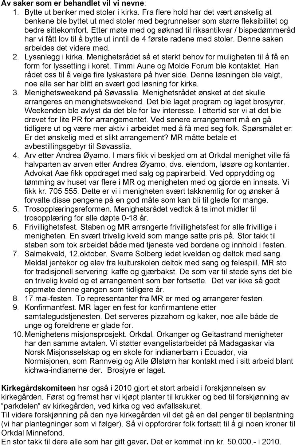 Etter møte med og søknad til riksantikvar / bispedømmeråd har vi fått lov til å bytte ut inntil de 4 første radene med stoler. Denne saken arbeides det videre med. 2. Lysanlegg i kirka.