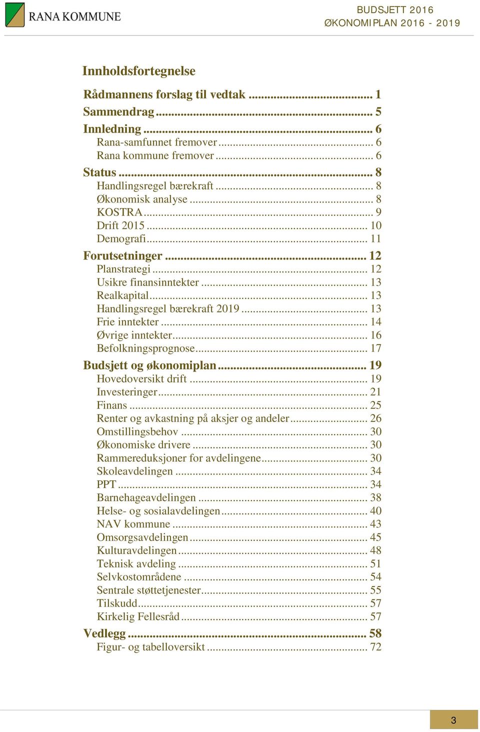 .. 13 Frie inntekter... 14 Øvrige inntekter... 16 Befolkningsprognose... 17 Budsjett og økonomiplan... 19 Hovedoversikt drift... 19 Investeringer... 21 Finans.