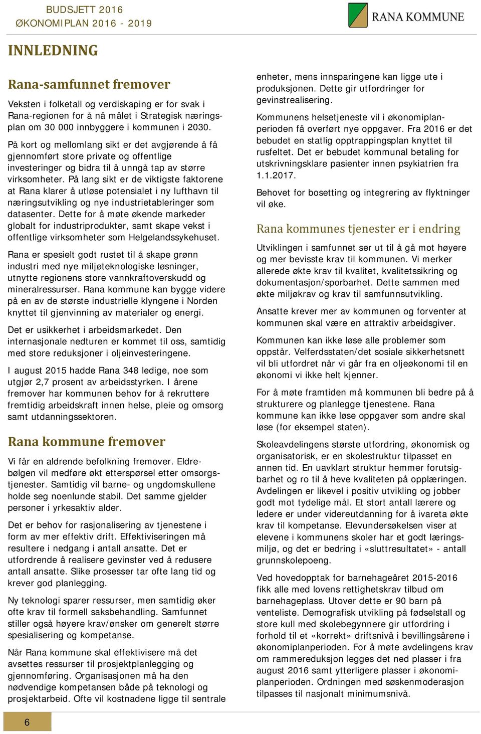 På lang sikt er de viktigste faktorene at Rana klarer å utløse potensialet i ny lufthavn til næringsutvikling og nye industrietableringer som datasenter.