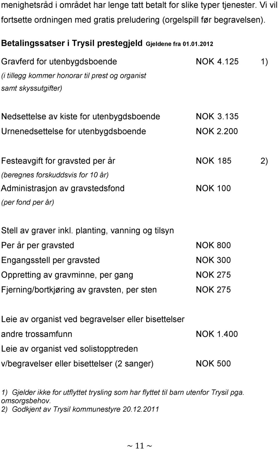 125 1) (i tillegg kommer honorar til prest og organist samt skyssutgifter) Nedsettelse av kiste for utenbygdsboende NOK 3.135 Urnenedsettelse for utenbygdsboende NOK 2.