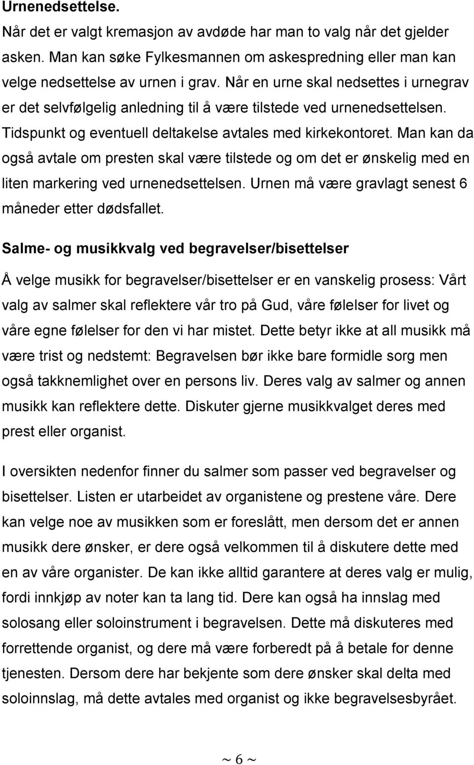 Man kan da også avtale om presten skal være tilstede og om det er ønskelig med en liten markering ved urnenedsettelsen. Urnen må være gravlagt senest 6 måneder etter dødsfallet.