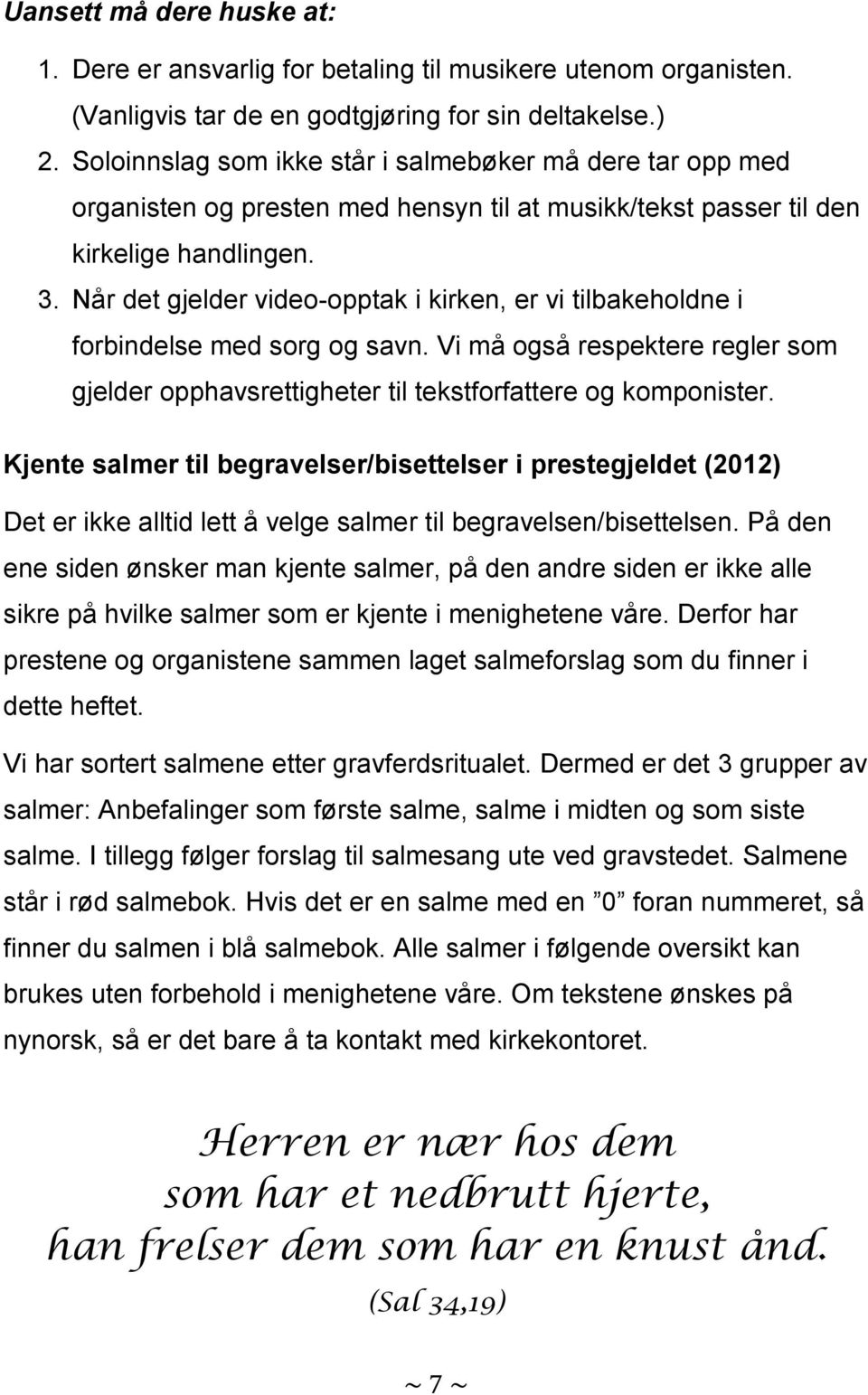 Når det gjelder video-opptak i kirken, er vi tilbakeholdne i forbindelse med sorg og savn. Vi må også respektere regler som gjelder opphavsrettigheter til tekstforfattere og komponister.