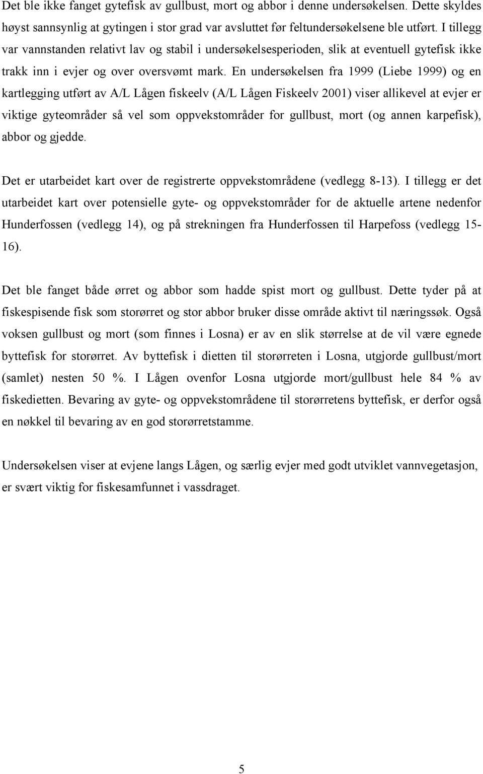 En undersøkelsen fra 1999 (Liebe 1999) og en kartlegging utført av A/L Lågen fiskeelv (A/L Lågen Fiskeelv 2001) viser allikevel at evjer er viktige gyteområder så vel som oppvekstområder for