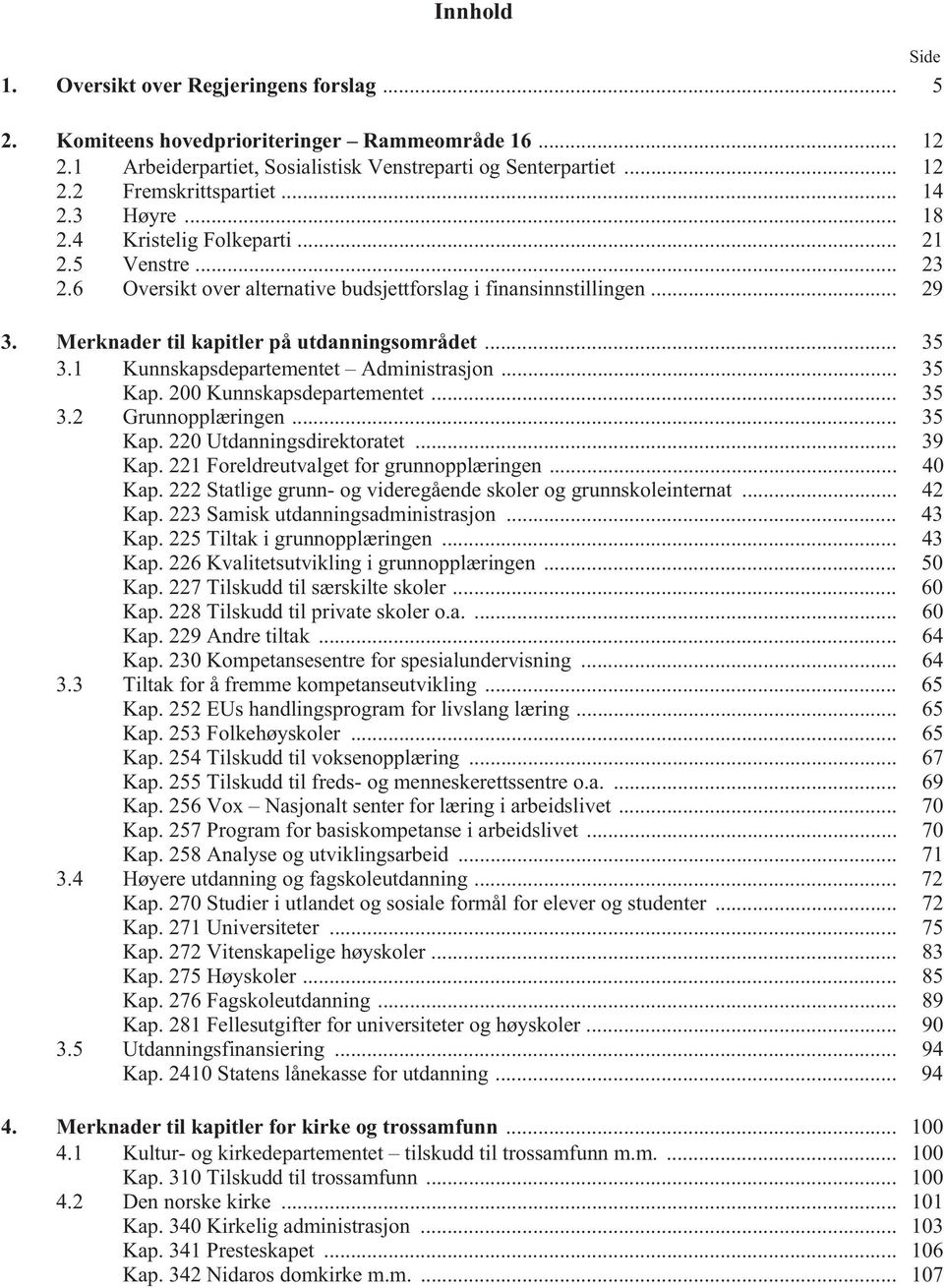 1 Kunnskapsdepartementet Administrasjon... 35 Kap. 2 Kunnskapsdepartementet... 35 3.2 Grunnopplæringen... 35 Kap. 22 Utdanningsdirektoratet... 39 Kap. 221 Foreldreutvalget for grunnopplæringen... 4 Kap.