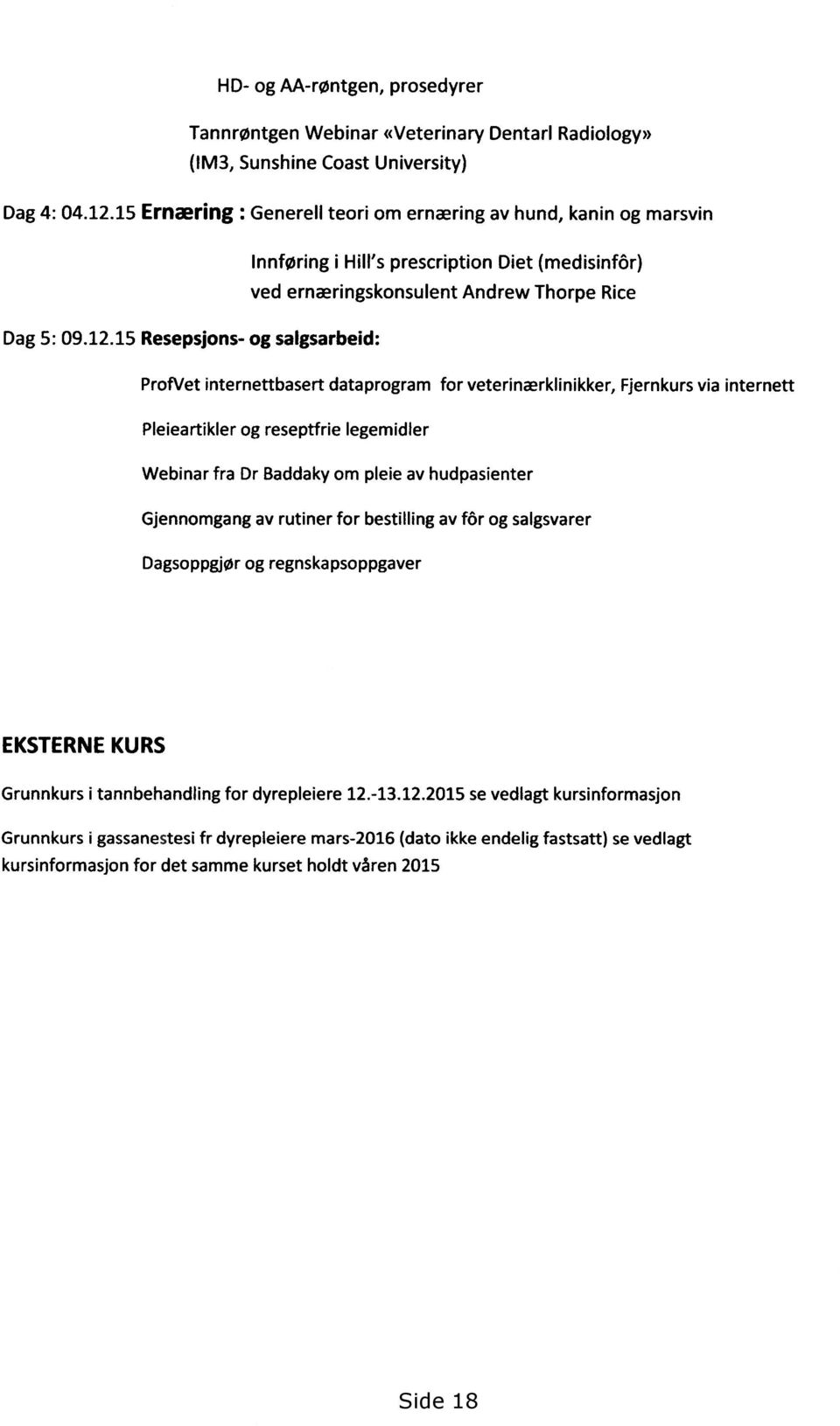 15 Resepsjons- og salgsarbeid: ProfVet internettbasert dataprogram for veterinærklinikker, Fjernkurs via internett Pleieartikler og reseptfrie legemidler Webinar fra Dr Baddaky om pleie av