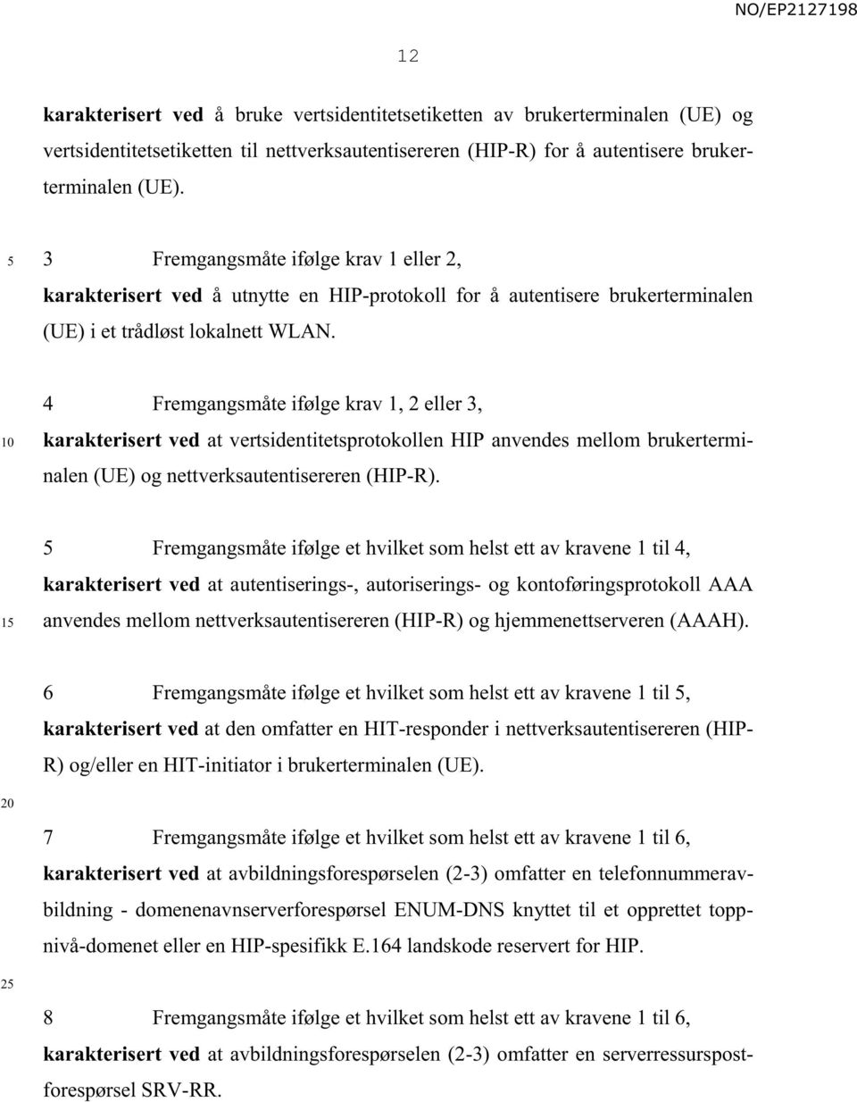 4 Fremgangsmåte ifølge krav 1, 2 eller 3, karakterisert ved at vertsidentitetsprotokollen HIP anvendes mellom brukertermi- nalen (UE) og nettverksautentisereren (HIP-R).