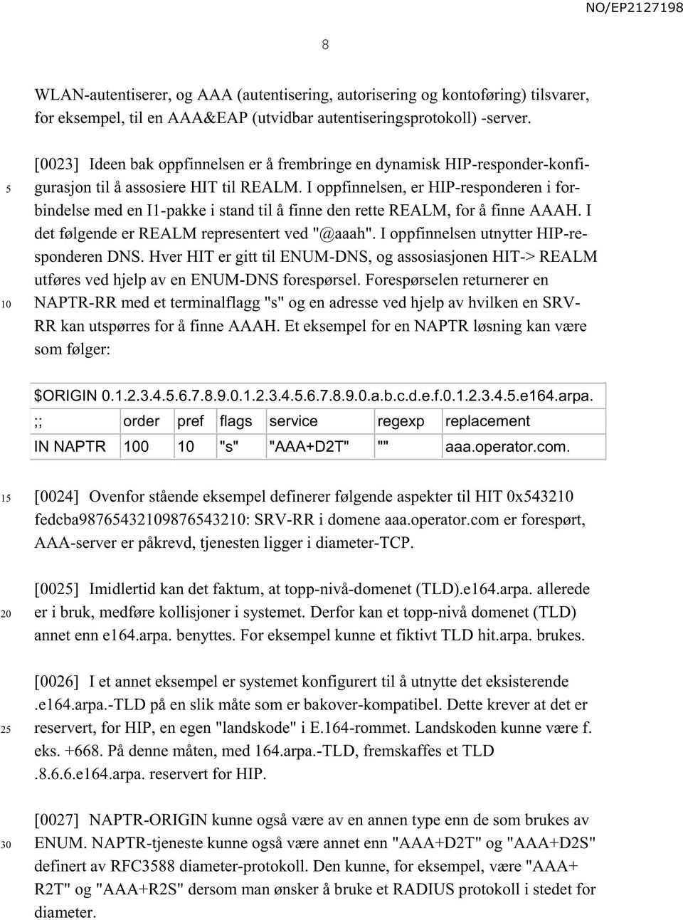 I oppfinnelsen, er HIP-responderen i forbindelse med en I1-pakke i stand til å finne den rette REALM, for å finne AAAH. I det følgende er REALM representert ved "@aaah".