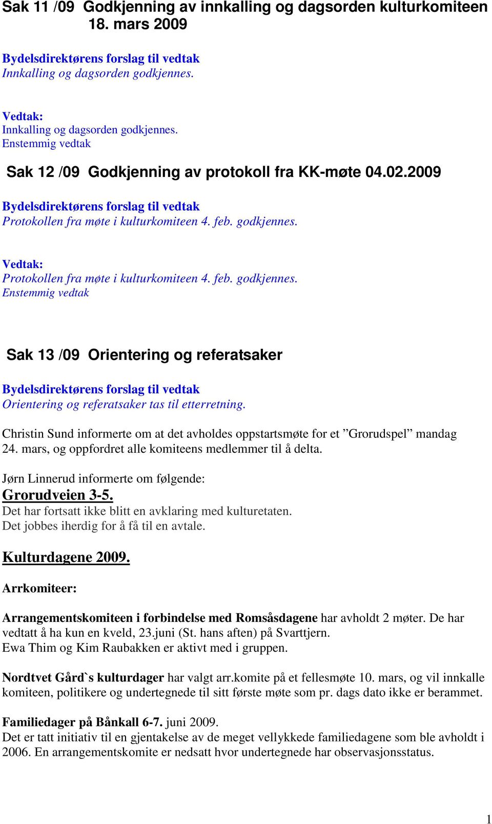 Christin Sund informerte om at det avholdes oppstartsmøte for et Grorudspel mandag 24. mars, og oppfordret alle komiteens medlemmer til å delta. Jørn Linnerud informerte om følgende: Grorudveien 3-5.