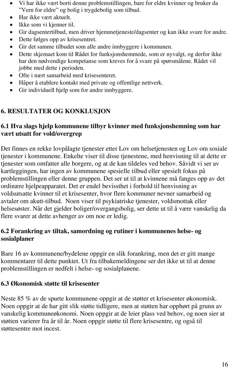 Dette skjemaet kom til Rådet for funksjonshemmede, som er nyvalgt, og derfor ikke har den nødvendige kompetanse som kreves for å svare på spørsmålene. Rådet vil jobbe med dette i perioden.