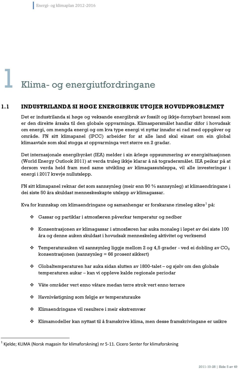 oppvarminga. Klimaspørsmålet handlar difor i hovudsak om energi, om mengda energi og om kva type energi vi nyttar innafor ei rad med oppgåver og område.