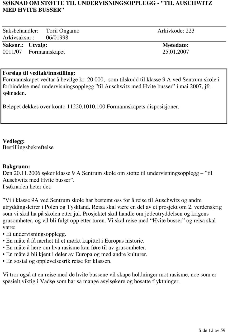 20 000,- som tilskudd til klasse 9 A ved Sentrum skole i forbindelse med undervisningsopplegg til Auschwitz med Hvite busser i mai 2007, jfr. søknaden. Beløpet dekkes over konto 11220.1010.