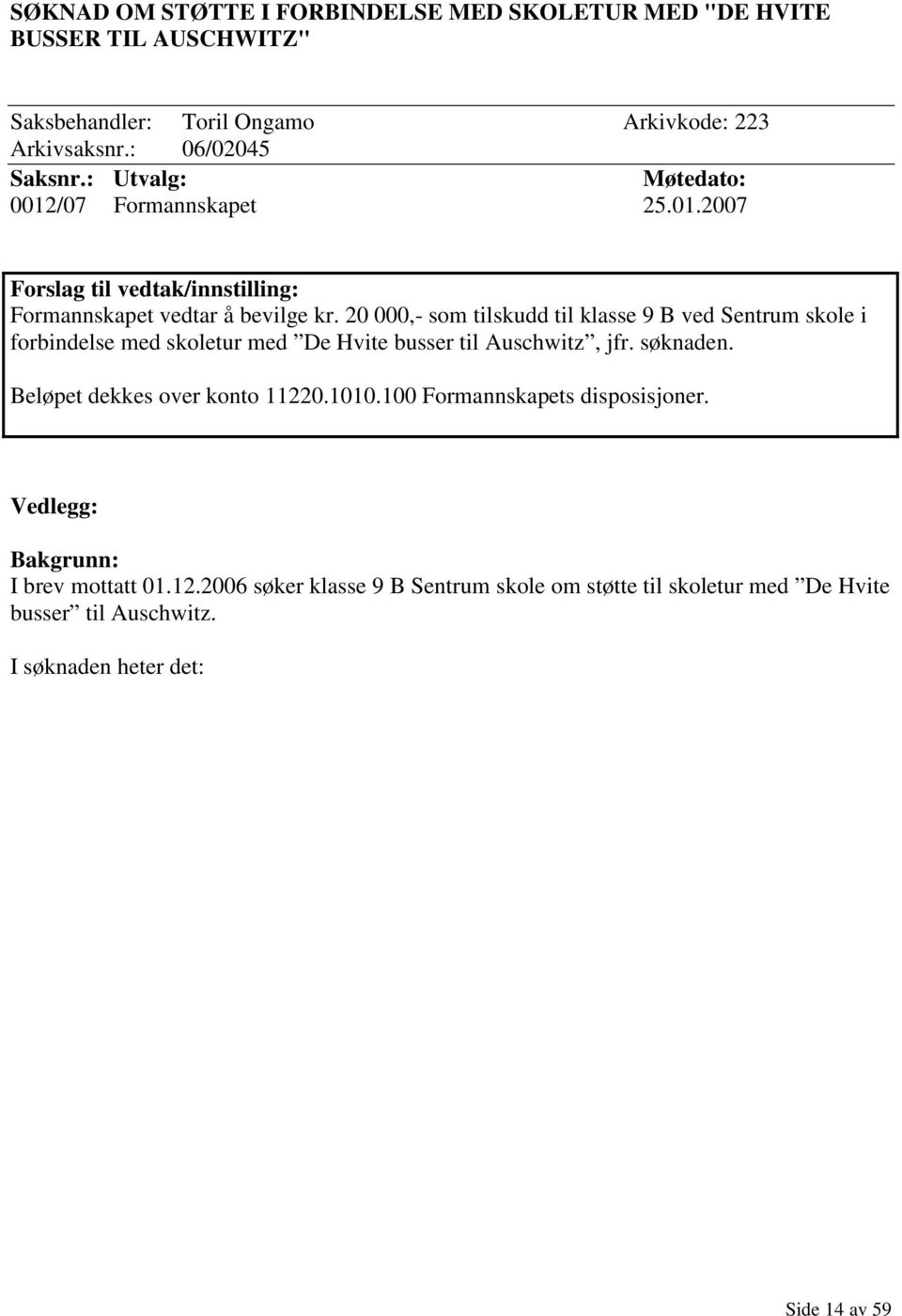 20 000,- som tilskudd til klasse 9 B ved Sentrum skole i forbindelse med skoletur med De Hvite busser til Auschwitz, jfr. søknaden.