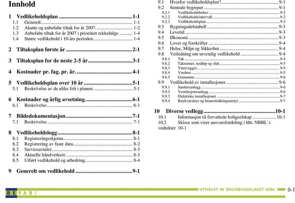 ... 5-1 6 Kostnader og årlig avsetning...6-1 6.1 Beskrivelse... 6-1 7 Bildedokumentasjon...7-1 7.1 Beskrivelse... 7-1 8 Vedlikeholdslogg...8-1 8.1 Registreringsskjema... 8-1 8.
