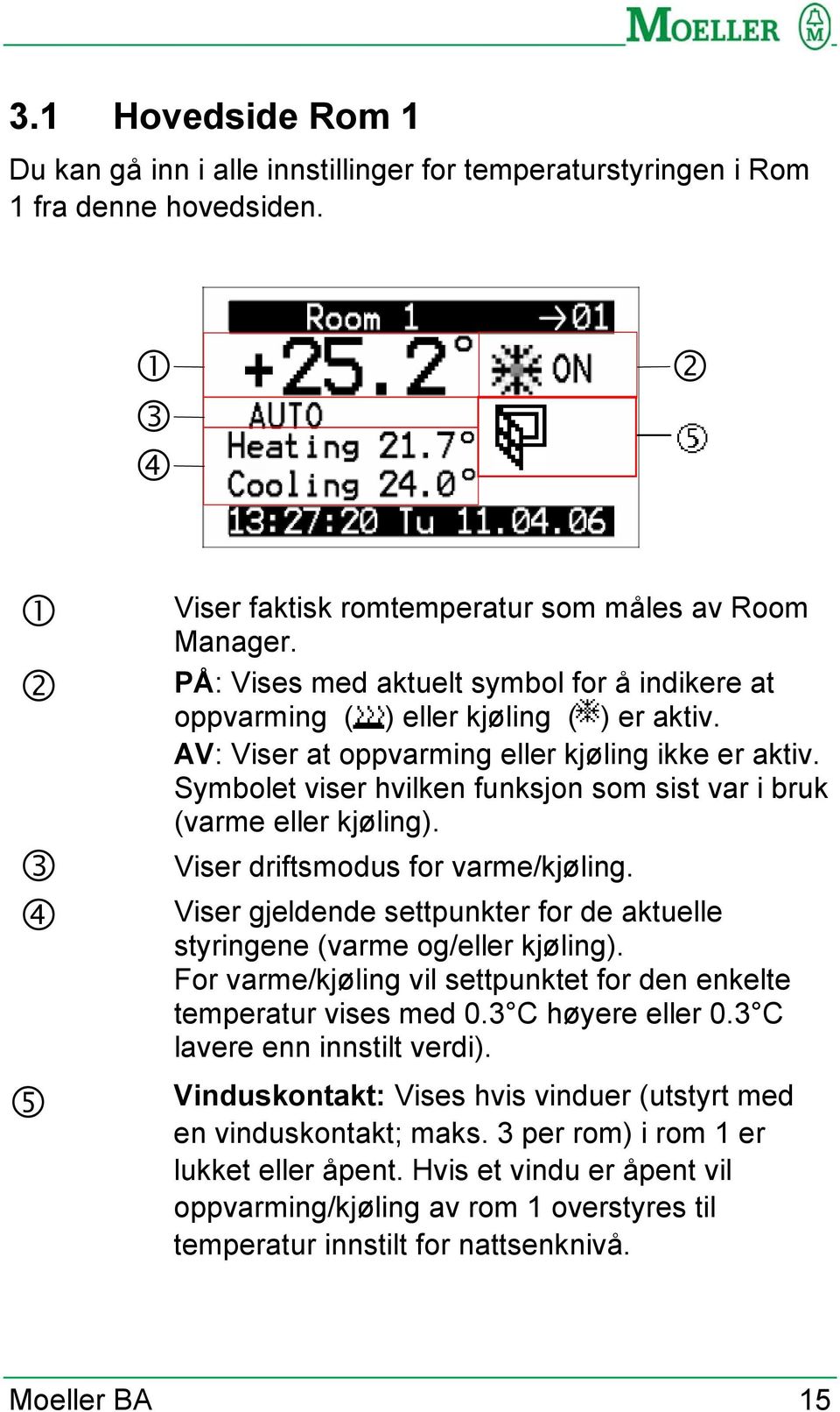 Symbolet viser hvilken funksjon som sist var i bruk (varme eller kjøling). Viser driftsmodus for varme/kjøling. Viser gjeldende settpunkter for de aktuelle styringene (varme og/eller kjøling).