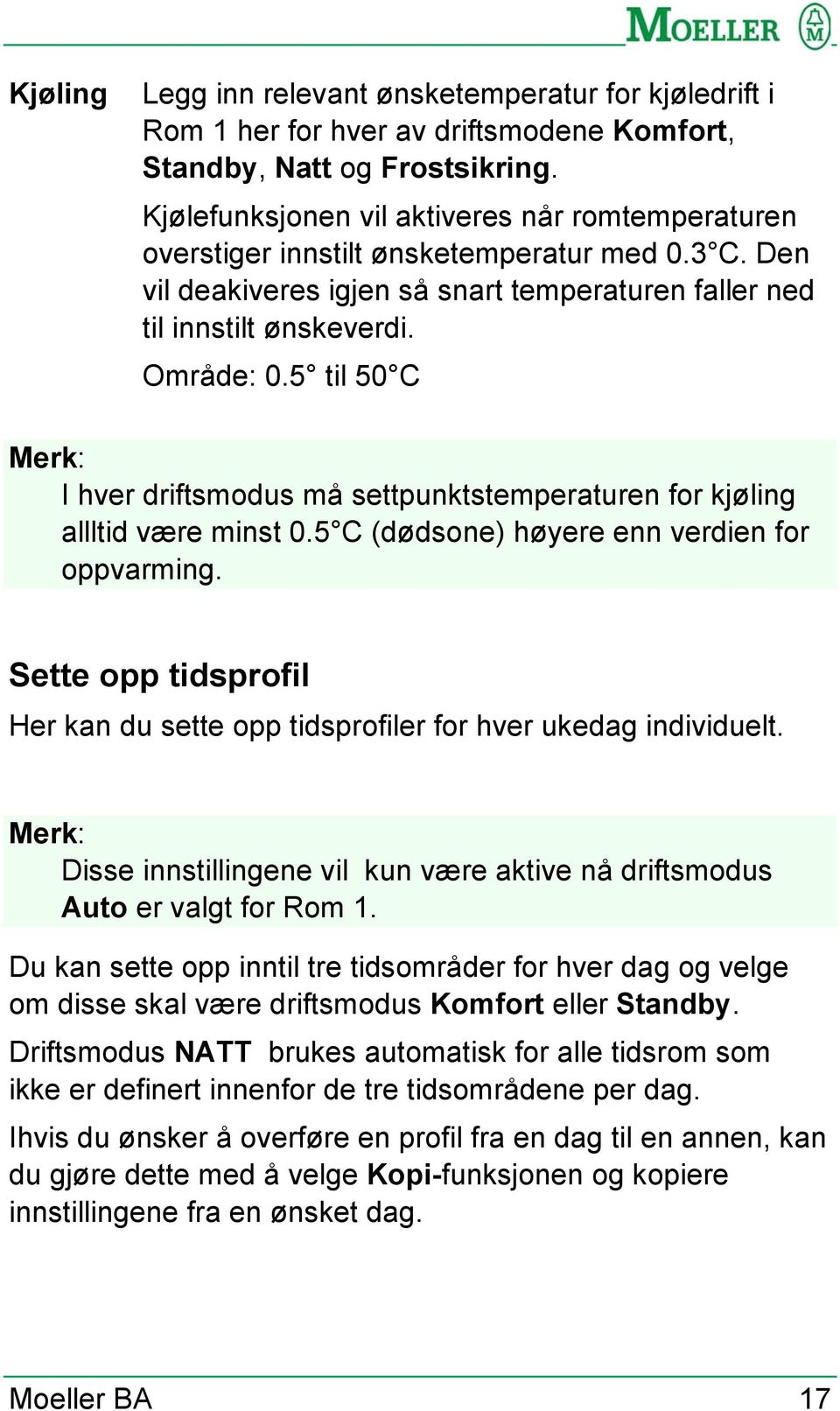 5 til 50 C Merk: I hver driftsmodus må settpunktstemperaturen for kjøling allltid være minst 0.5 C (dødsone) høyere enn verdien for oppvarming.