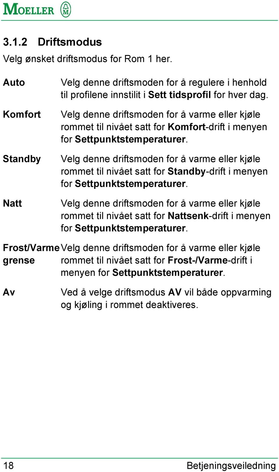 Velg denne driftsmoden for å varme eller kjøle rommet til nivået satt for Standby-drift i menyen for Settpunktstemperaturer.