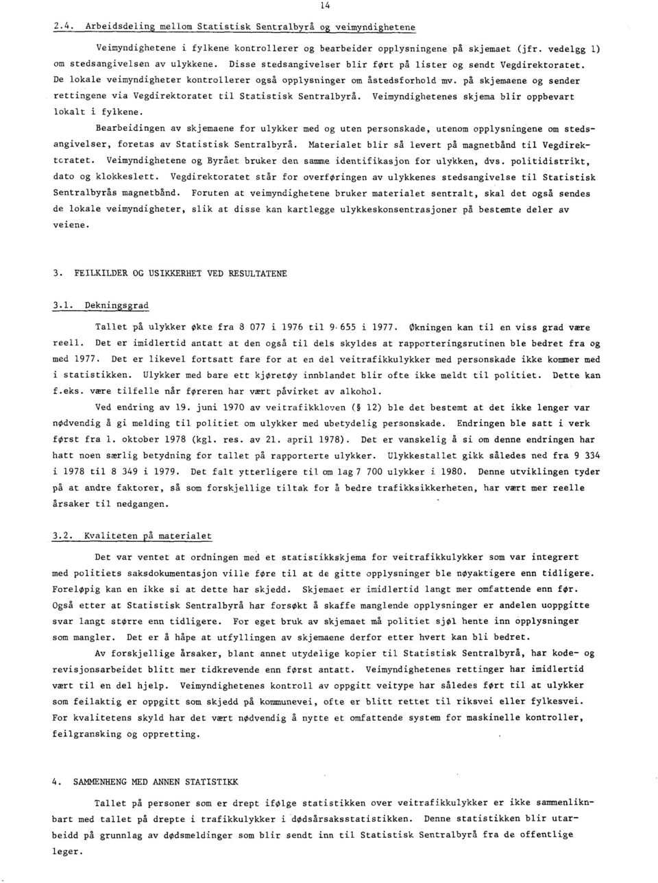 på skjemaene og sender rettingene via Vegdirektoratet til Statistisk Sentralbyrå. Veimyndighetenes skjema blir oppbevart lokalt i fylkene.