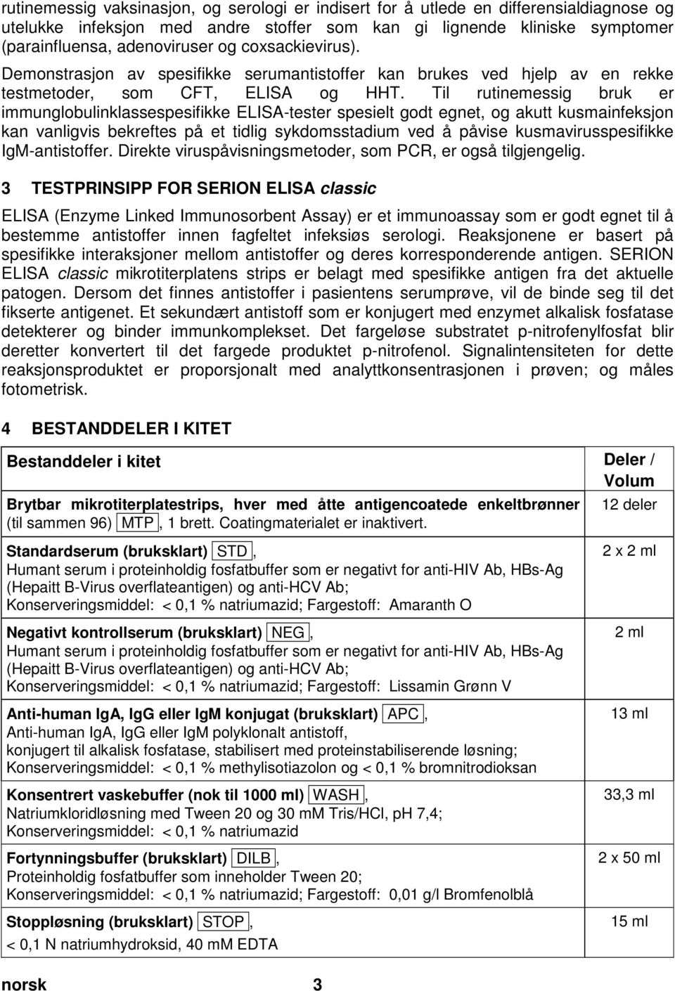 adenoviruser og coxsackievirus). Demonstrasjon av spesifikke serumantistoffer kan brukes ved hjelp av en rekke testmetoder, som CFT, ELISA og HHT.