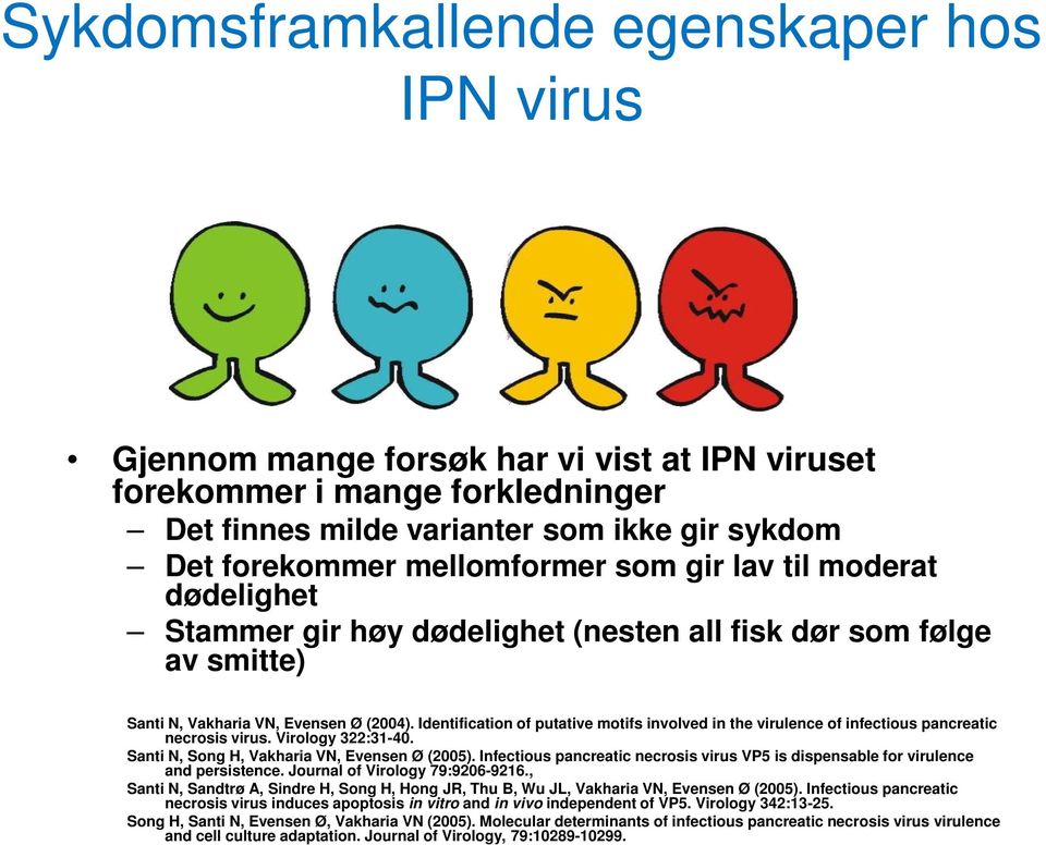 Identification of putative motifs involved in the virulence of infectious pancreatic necrosis virus. Virology 322:31-40. Santi N, Song H, Vakharia VN, Evensen Ø (2005).