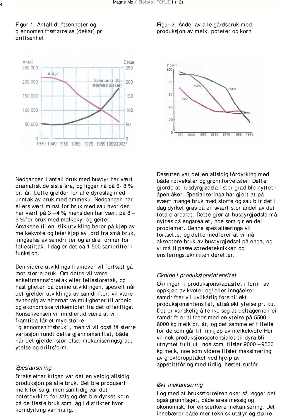 Nedgangen har ellers vært minst for bruk med sau hvor den har vært på 3 4 %, mens den har vært på 8 9 % for bruk med melkekyr og geiter.