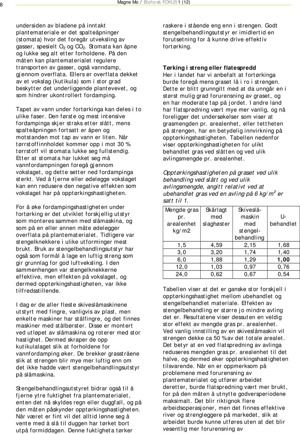 Ellers er overflata dekket av et vokslag (kutikula) som i stor grad beskytter det underliggende plantevevet, og som hindrer ukontrollert fordamping.