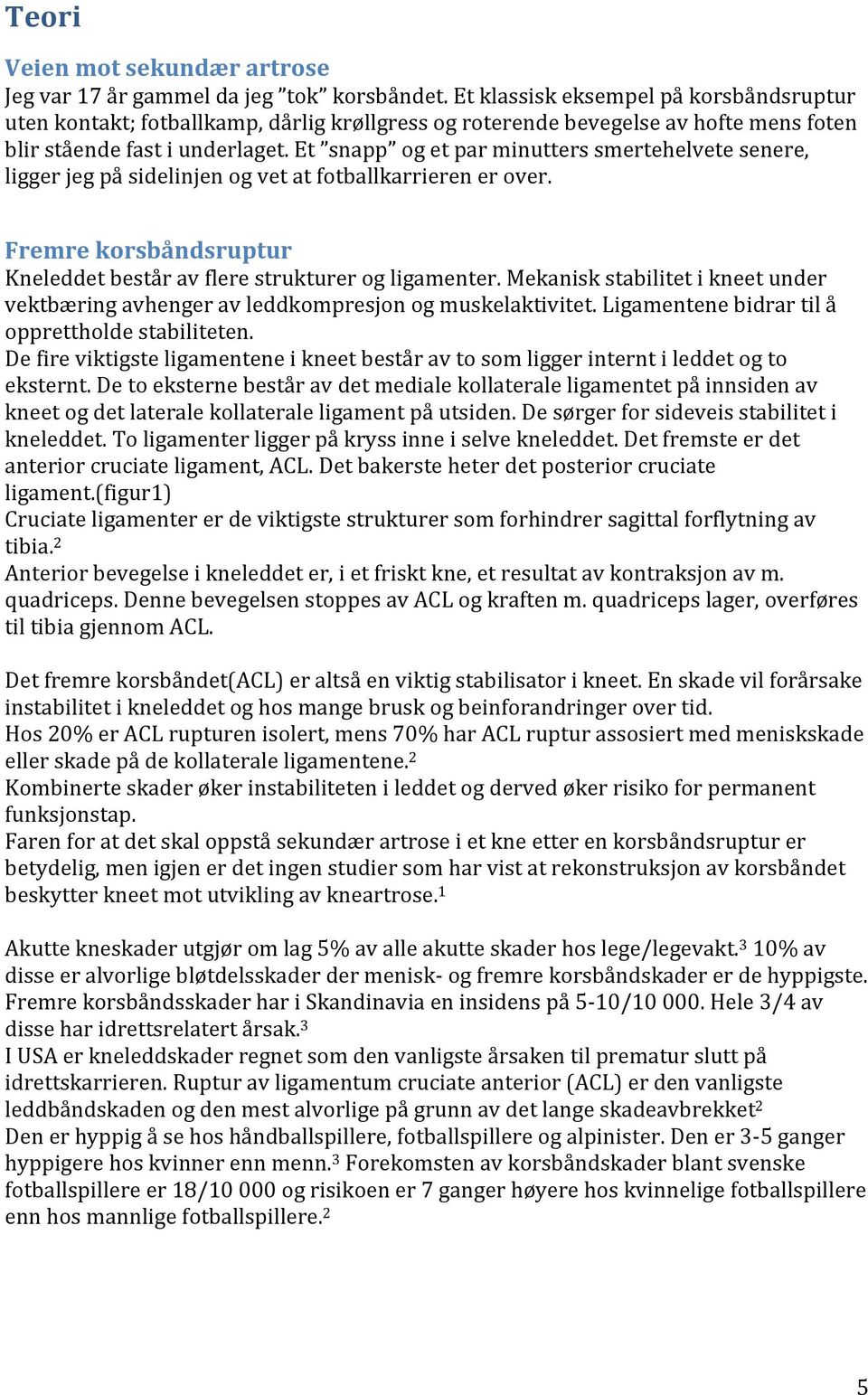 Et snapp og et par minutters smertehelvete senere, ligger jeg på sidelinjen og vet at fotballkarrieren er over. Fremre korsbåndsruptur Kneleddet består av flere strukturer og ligamenter.