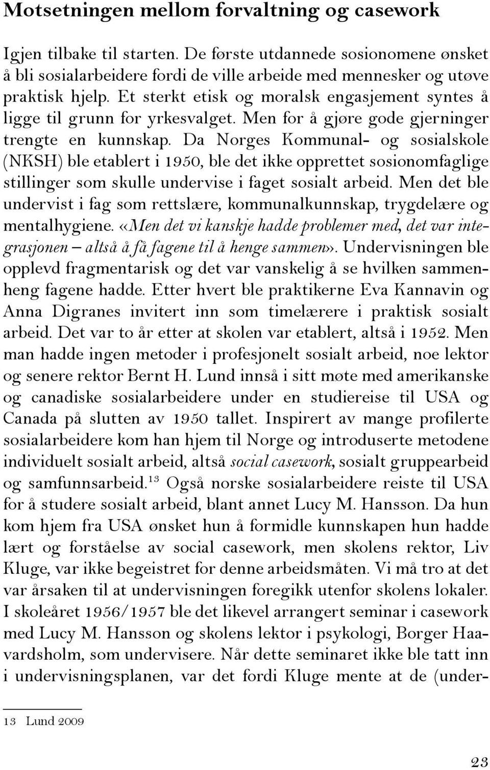 Da Norges Kommunal- og sosialskole (NKSH) ble etablert i 1950, ble det ikke opprettet sosionomfaglige stillinger som skulle undervise i faget sosialt arbeid.