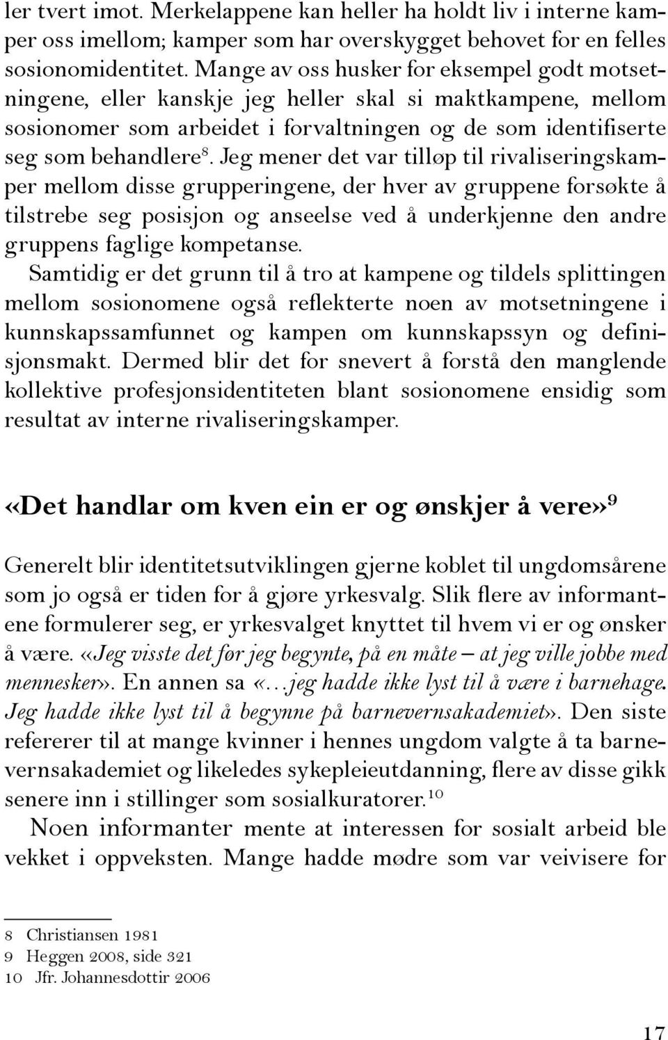 Jeg mener det var tilløp til rivaliseringskamper mellom disse grupperingene, der hver av gruppene forsøkte å tilstrebe seg posisjon og anseelse ved å underkjenne den andre gruppens faglige kompetanse.