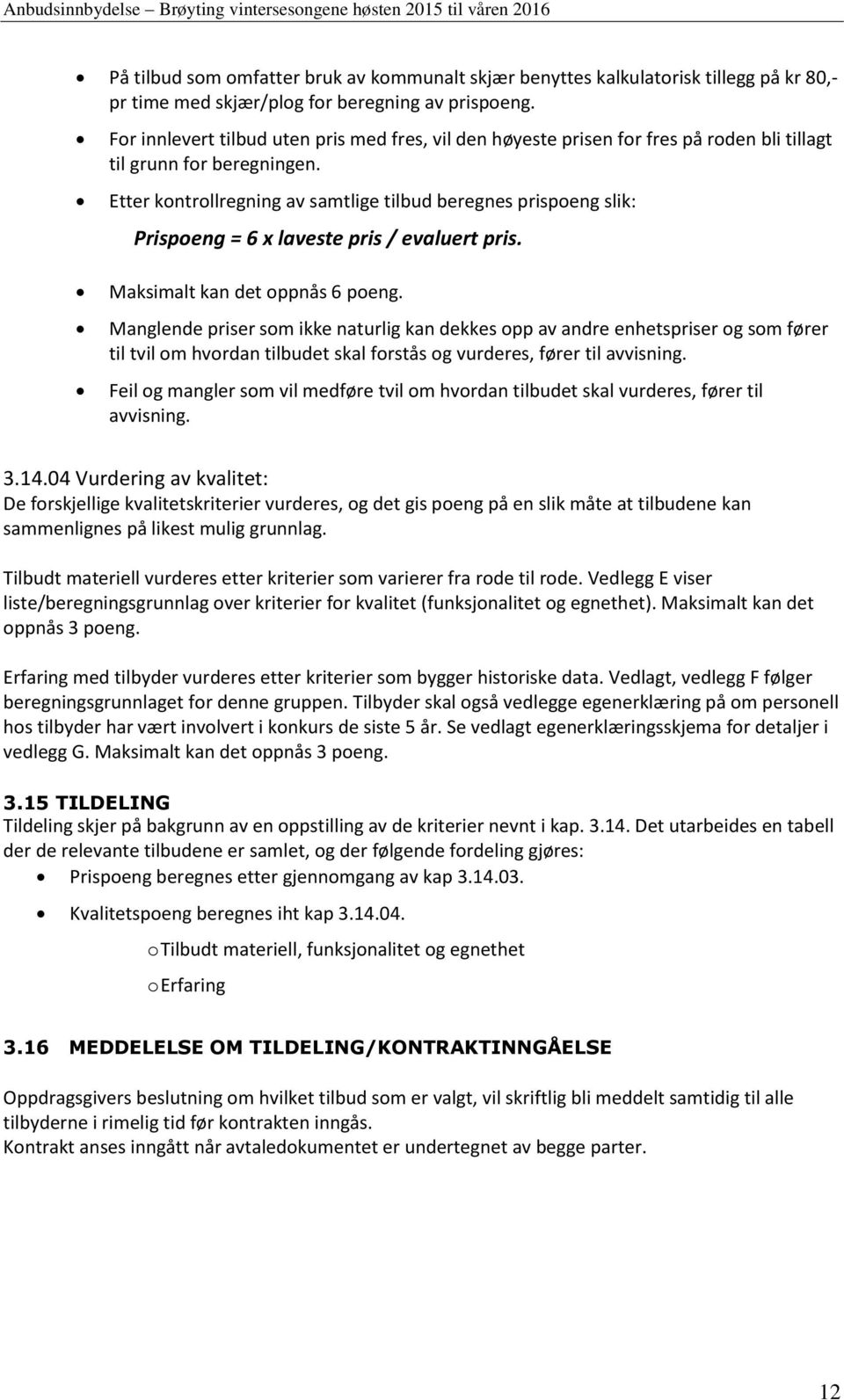 Etter kontrollregning av samtlige tilbud beregnes prispoeng slik: Prispoeng = 6 x laveste pris / evaluert pris. Maksimalt kan det oppnås 6 poeng.