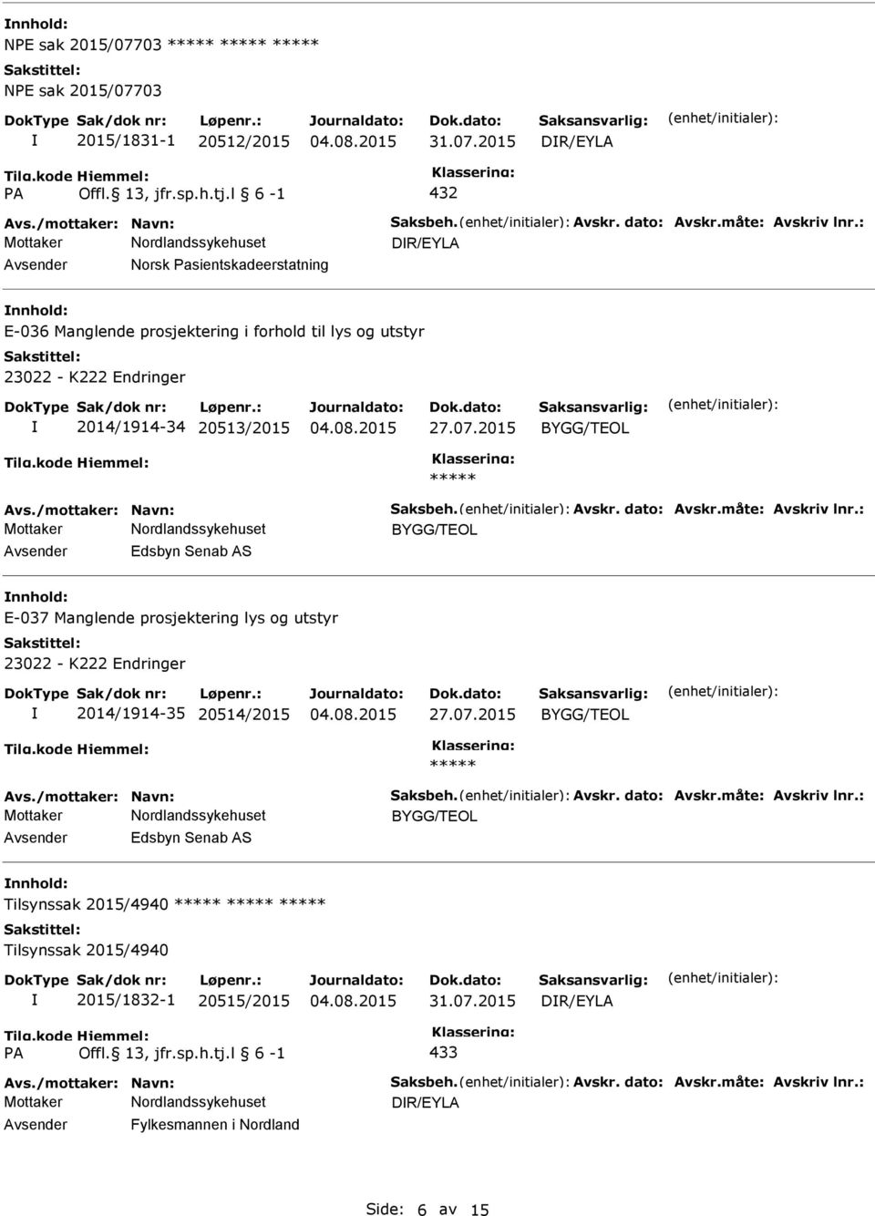 dato: Avskr.måte: Avskriv lnr.: Edsbyn Senab AS E-037 Manglende prosjektering lys og utstyr 23022 - K222 Endringer 2014/1914-35 24/2015 27.07.2015 Avs./mottaker: Navn: Saksbeh. Avskr. dato: Avskr.