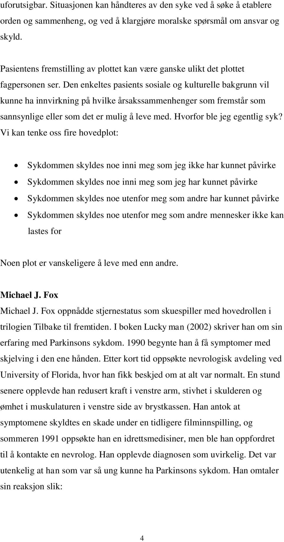 Den enkeltes pasients sosiale og kulturelle bakgrunn vil kunne ha innvirkning på hvilke årsakssammenhenger som fremstår som sannsynlige eller som det er mulig å leve med. Hvorfor ble jeg egentlig syk?