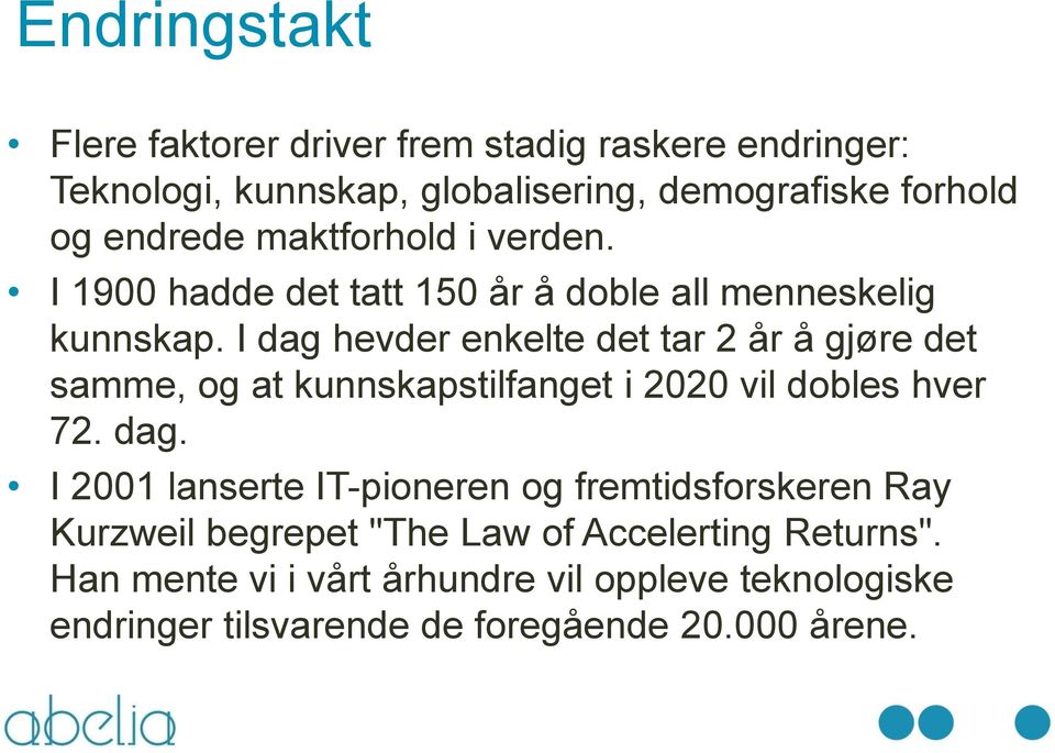 I dag hevder enkelte det tar 2 år å gjøre det samme, og at kunnskapstilfanget i 2020 vil dobles hver 72. dag. I 2001 lanserte IT-pioneren og fremtidsforskeren Ray Kurzweil begrepet "The Law of Accelerting Returns".