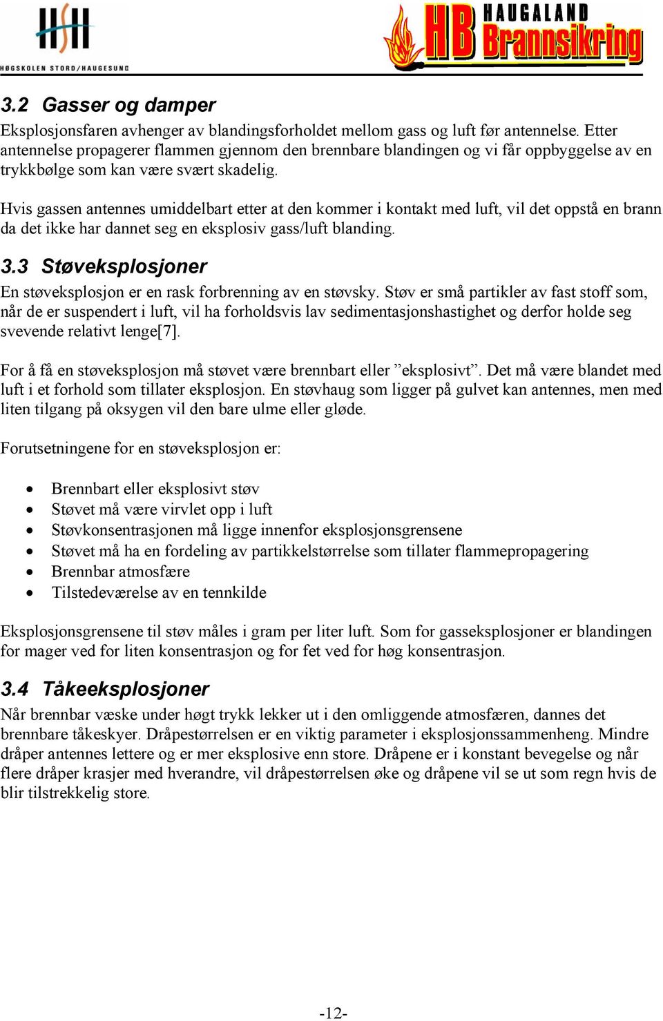 Hvis gassen antennes umiddelbart etter at den kommer i kontakt med luft, vil det oppstå en brann da det ikke har dannet seg en eksplosiv gass/luft blanding. 3.