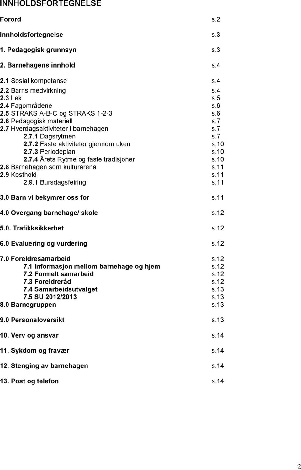 10 2.8 Barnehagen som kulturarena s.11 2.9 Kosthold s.11 2.9.1 Bursdagsfeiring s.11 3.0 Barn vi bekymrer oss for s.11 4.0 Overgang barnehage/ skole s.12 5.0. Trafikksikkerhet s.12 6.