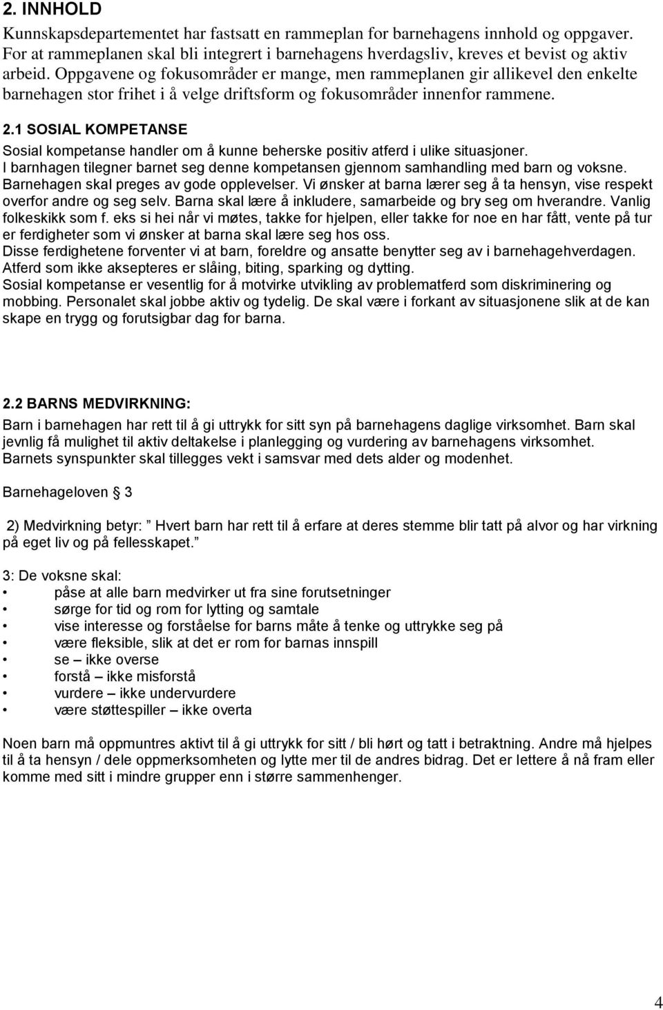 1 SOSIAL KOMPETANSE Sosial kompetanse handler om å kunne beherske positiv atferd i ulike situasjoner. I barnhagen tilegner barnet seg denne kompetansen gjennom samhandling med barn og voksne.