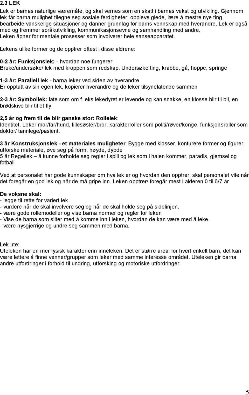 Lek er også med og fremmer språkutvikling, kommunikasjonsevne og samhandling med andre. Leken åpner for mentale prosesser som involverer hele sanseapparatet.