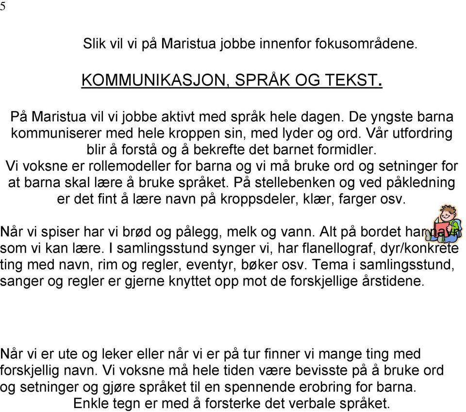 Vi voksne er rollemodeller for barna og vi må bruke ord og setninger for at barna skal lære å bruke språket. På stellebenken og ved påkledning er det fint å lære navn på kroppsdeler, klær, farger osv.