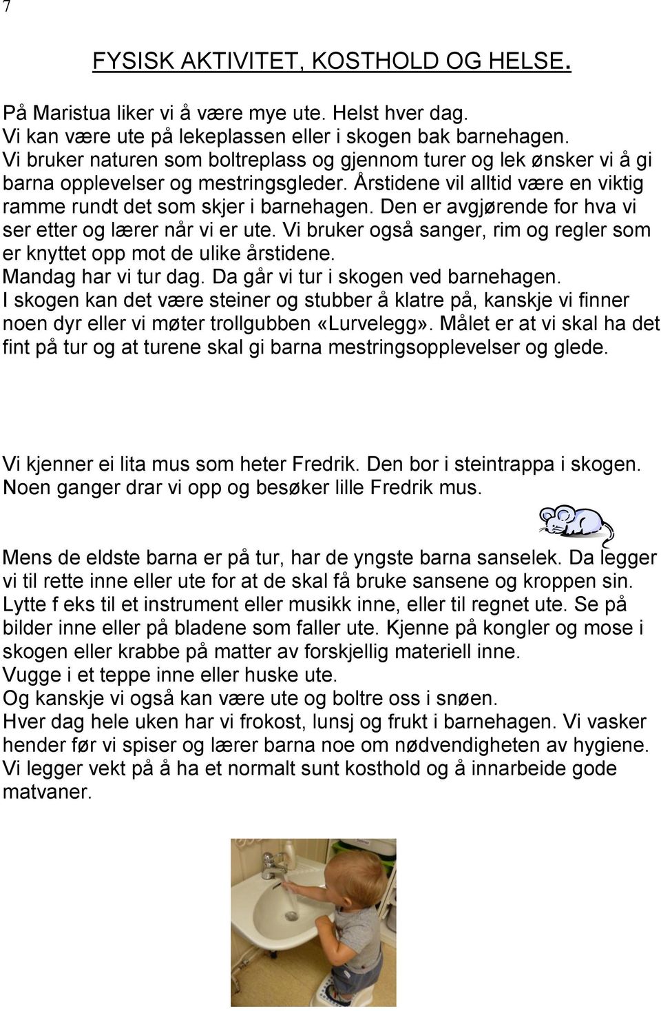 Den er avgjørende for hva vi ser etter og lærer når vi er ute. Vi bruker også sanger, rim og regler som er knyttet opp mot de ulike årstidene. Mandag har vi tur dag.